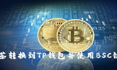 如何将抹茶转换到TP钱包并使用BSC链进行交易