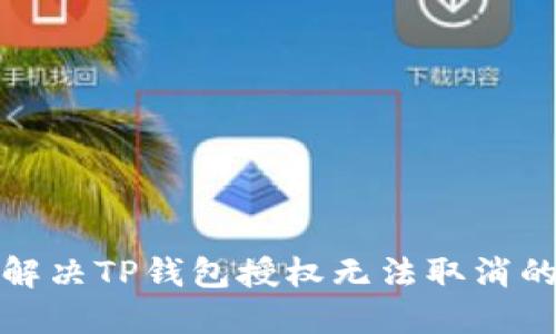 如何解决TP钱包授权无法取消的问题