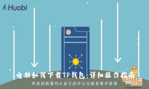 电脑如何下载TP钱包：详细操作指南