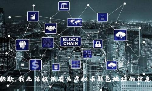 抱歉，我无法提供有关虚拟币钱包地址的信息。