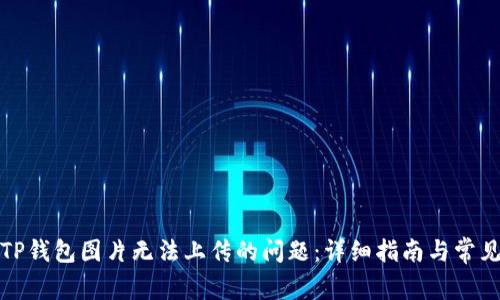 如何解决TP钱包图片无法上传的问题：详细指南与常见问题解答
