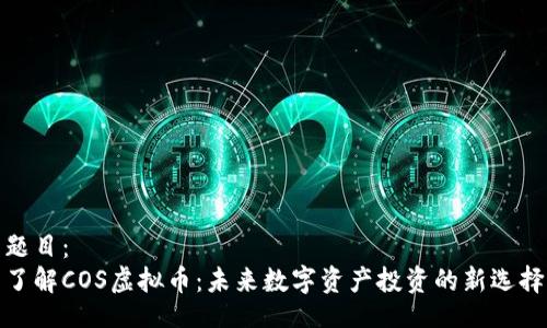 题目：
了解COS虚拟币：未来数字资产投资的新选择