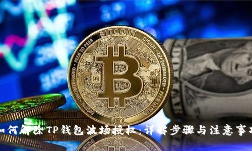 如何解除TP钱包波场授权：详解步骤与注意事项