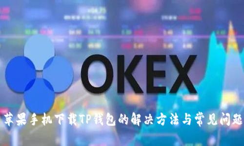 苹果手机下载TP钱包的解决方法与常见问题
