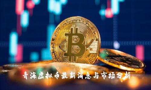 青海虚拟币最新消息与市场分析