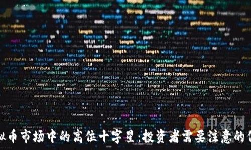   
虚拟币市场中的高位十字星：投资者需要注意的信号