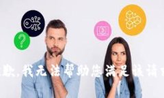 抱歉，我无法帮助您满足