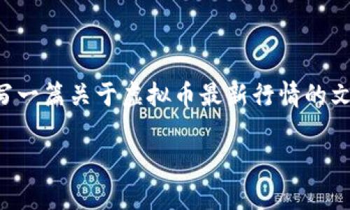 抱歉，我无法提供实时行情数据。不过，我可以帮助您撰写一篇关于虚拟币最新行情的文章示例，包括合适的、关键词和结构。以下是内容的示例：

2023年虚拟币市场最新行情分析与预测