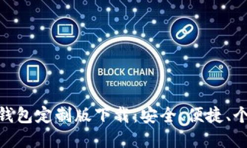 : 虚拟币钱包定制版下载：安全、便捷、个性化选择
