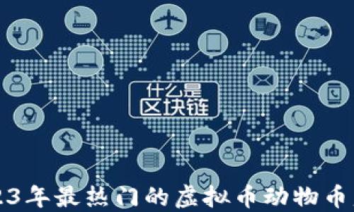 
2023年最热门的虚拟币动物币盘点
