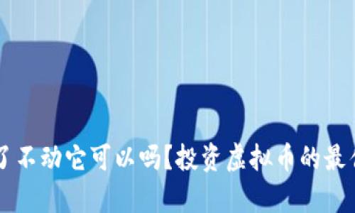 虚拟币买了不动它可以吗？投资虚拟币的最佳策略分析