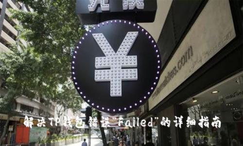 解决TP钱包错误“Failed”的详细指南
