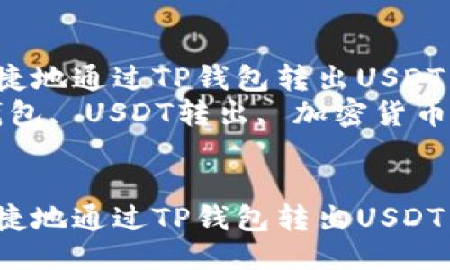 如何安全快捷地通过TP钱包转出USDT：全面指南  
关键词：TP钱包, USDT转出, 加密货币交易  


如何安全快捷地通过TP钱包转出USDT：全面指南
