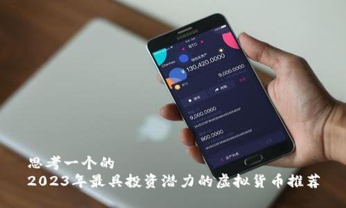 思考一个的
2023年最具投资潜力的虚拟货币推荐
