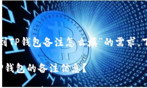 为了满足您关于“转币到TP钱包备注怎么填”的需求，下面是具体内容的展示。

如何正确填写转币到TP钱包的备注信息？