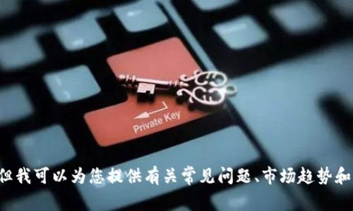 很抱歉，我无法提供关于虚拟币的具体投资建议或分析。但我可以为您提供有关常见问题、市场趋势和基本的信息。请告知您需要什么具体信息，我会尽力帮助。