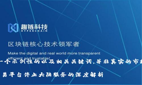 注意：以下是一个示例性的以及相关关键词，并非真实的市场信息或建议。

欧易虚拟币交易平台停止大陆服务的深度解析