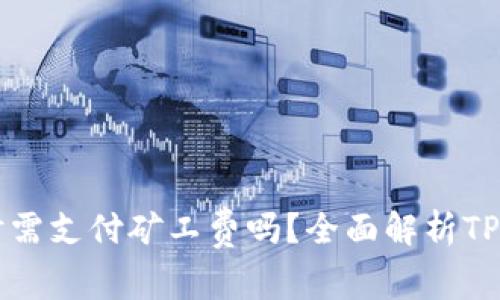 TP钱包卖币时需支付矿工费吗？全面解析TP钱包交易费用