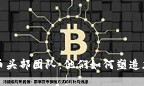 深入了解虚拟币头部团队：他们如何塑造加密货币的未来