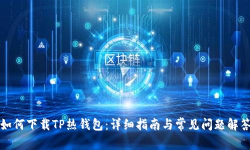 如何下载TP热钱包：详细指南与常见问题解答