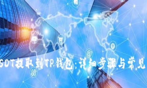 如何将USDT提取到TP钱包：详细步骤与常见问题解答