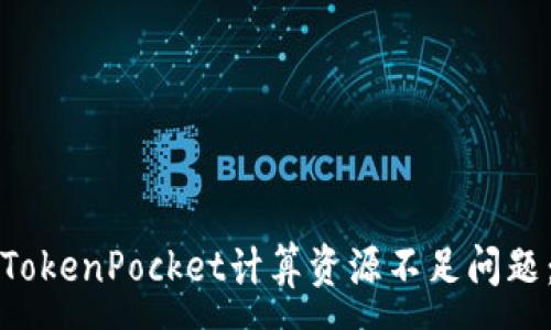 :
如何解决TokenPocket计算资源不足问题：全面指南