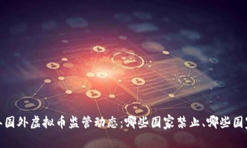 2023年国外虚拟币监管动态：哪些国家禁止、哪些国家支持？