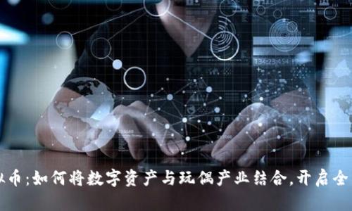 玩偶玩虚拟币：如何将数字资产与玩偶产业结合，开启全新赚钱模式