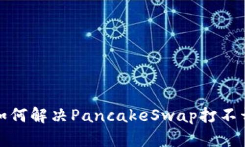 TP钱包如何解决PancakeSwap打不开的问题