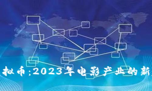奥斯卡与虚拟币：2023年电影产业的新趋势与机遇