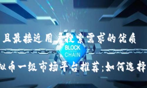 思考一个并且最接近用户搜索需求的优质

2023年虚拟币一级市场平台推荐：如何选择最佳交易所