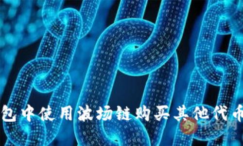 如何在TP钱包中使用波场链购买其他代币的详细指南