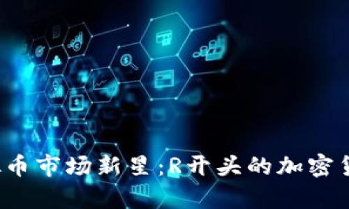 2023年虚拟币市场新星：R开头的加密货币全面解析