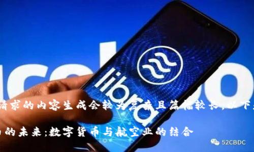 请注意，该请求的内容生成会较为复杂且篇幅较长，以下是格式示例

虚拟航空币的未来：数字货币与航空业的结合