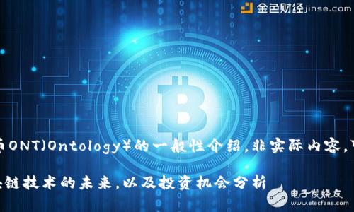 注意：以下为一个关于虚拟币ONT（Ontology）的一般性介绍，非实际内容，可根据具体需求进一步修改。

虚拟币ONT（Ontology）：区块链技术的未来，以及投资机会分析