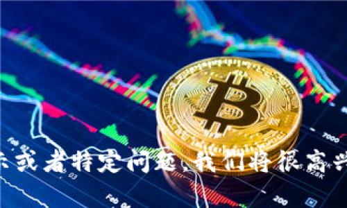 由于本平台无法输出具体的内容，请提供更详细的指示或者特定问题，我们将很高兴为您提供帮助。您可以随时指定想要的主题或者问题。