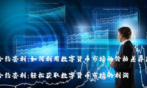 虚拟币合约套利：如何利用数字货币市场的价格差异获取利润

虚拟币合约套利：轻松获取数字货币市场的利润