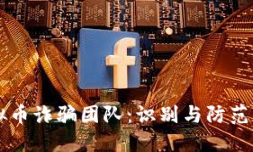 虚拟币诈骗团队：识别与防范指南