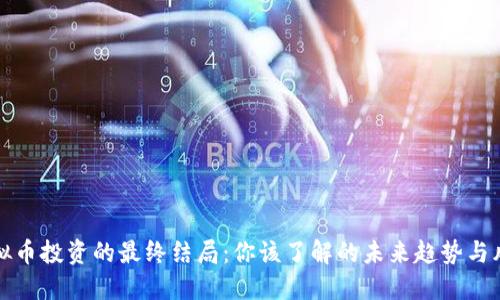 虚拟币投资的最终结局：你该了解的未来趋势与风险