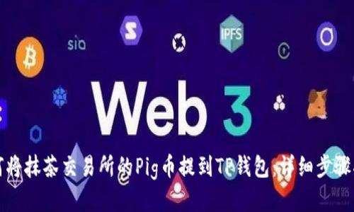 如何将抹茶交易所的Pig币提到TP钱包：详细步骤指南