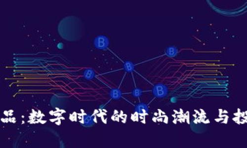 虚拟币饰品：数字时代的时尚潮流与投资新选择
