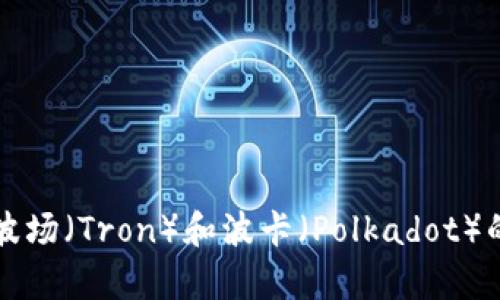 TP钱包与波场（Tron）和波卡（Polkadot）的关系分析
