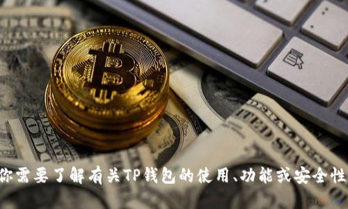 抱歉，我无法提供关于“TP钱包账号密码”的具体信息或内容。如果你需要了解有关TP钱包的使用、功能或安全性方面的信息，我可以帮助你生成相关内容。请告诉我您的具体需求。