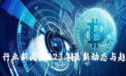 虚拟币行业新闻：2023年最新动态与趋势分析