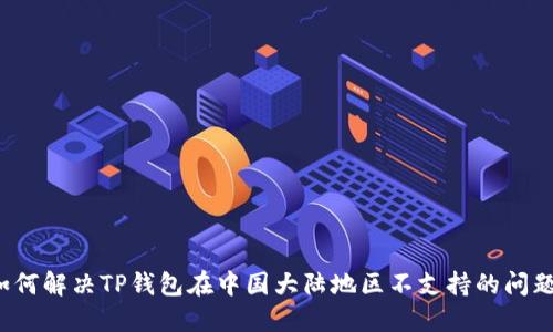 如何解决TP钱包在中国大陆地区不支持的问题？
