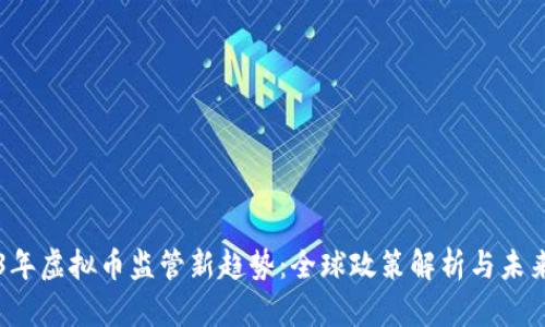 2023年虚拟币监管新趋势：全球政策解析与未来展望