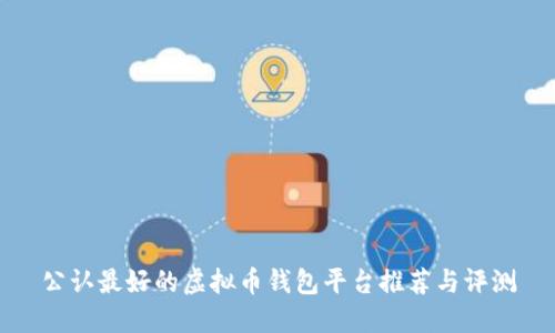 公认最好的虚拟币钱包平台推荐与评测