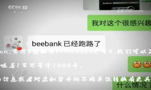 要将虚拟币1M（Million，百万）转换为K（Thousand，千），我们可以简单地进行数学计算：

1M等于1000K，这意味着1百万等于1000千。

如果您需要更深入的信息或者对虚拟货币的不同单位转换有更具体的需求，欢迎提出！