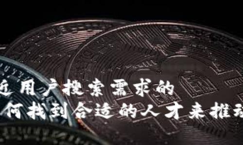 思考一个并且最接近用户搜索需求的
虚拟币社区招聘：如何找到合适的人才来推动区块链项目的发展