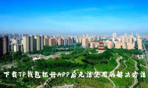 下载TP钱包银行APP后无法使用的解决方法